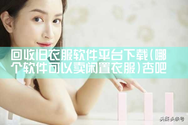 回收旧衣服软件平台下载|杏吧