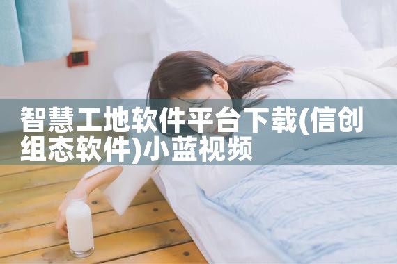 智慧工地软件平台下载|小蓝视频
