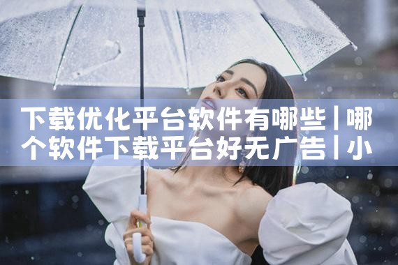 下载优化平台软件有哪些|小蓝视频