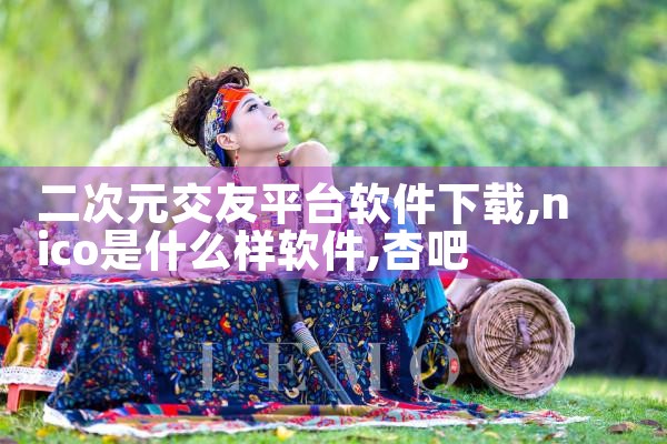 二次元交友平台软件下载|杏吧