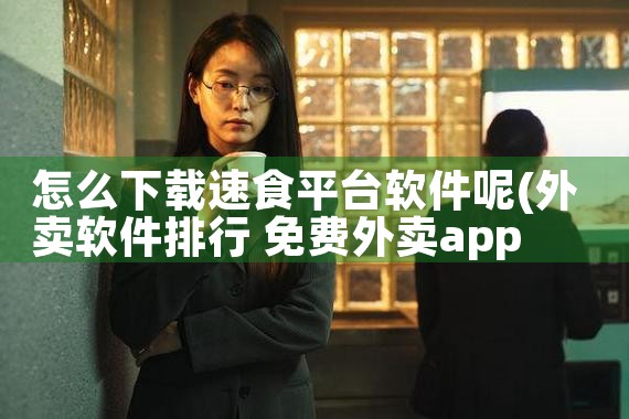 怎么下载速食平台软件呢|小蓝视频