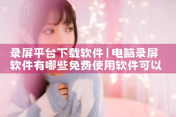 录屏平台下载软件|小蓝视频