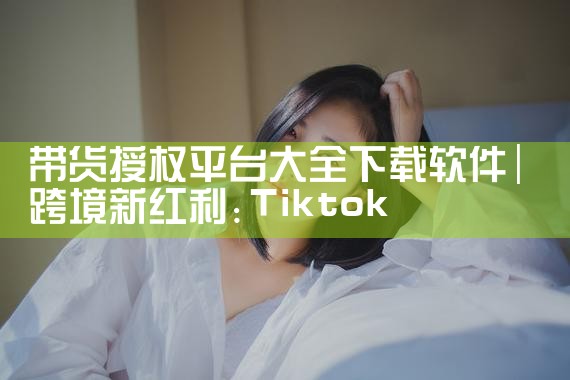 带货授权平台大全下载软件|杏吧