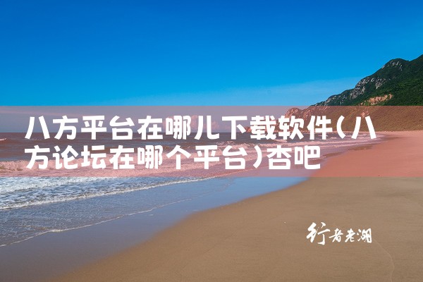 八方平台在哪儿下载软件|杏吧