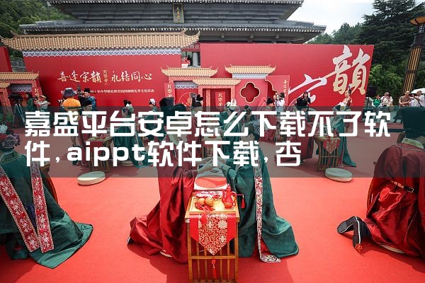 嘉盛平台安卓怎么下载不了软件|杏吧