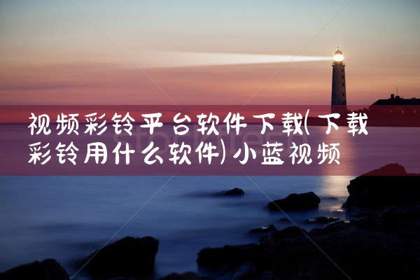 视频彩铃平台软件下载|小蓝视频