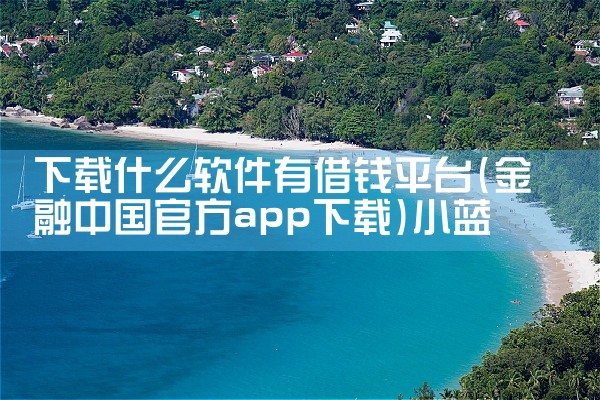 下载什么软件有借钱平台|小蓝视频